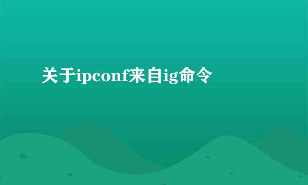 关于ipconf来自ig命令