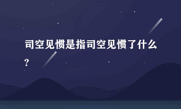 司空见惯是指司空见惯了什么?