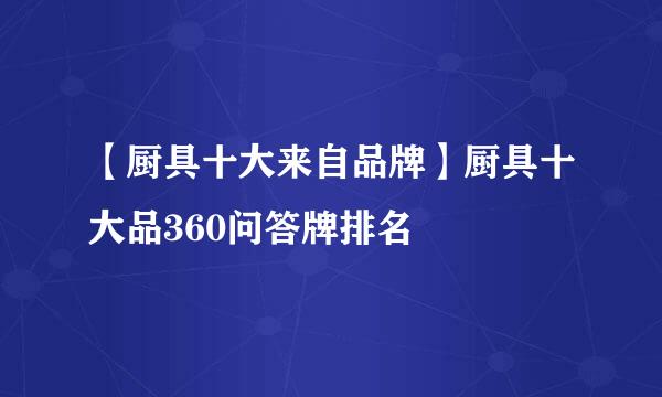 【厨具十大来自品牌】厨具十大品360问答牌排名