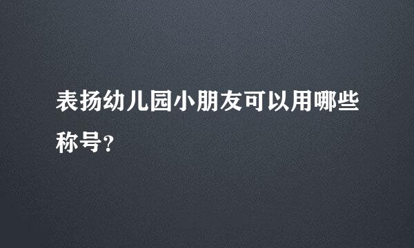 表扬幼儿园小朋友可以用哪些称号？