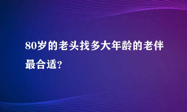 80岁的老头找多大年龄的老伴最合适？