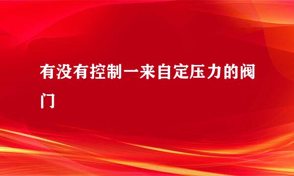 有没有控制一来自定压力的阀门