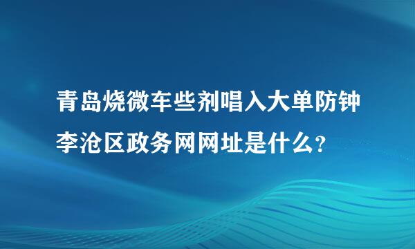 青岛烧微车些剂唱入大单防钟李沧区政务网网址是什么？