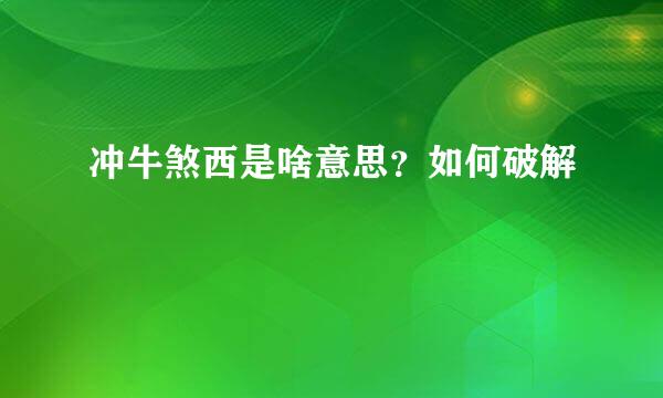 冲牛煞西是啥意思？如何破解