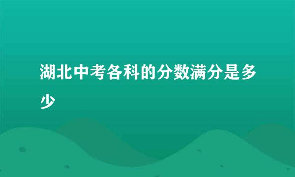 湖北中考各科的分数满分是多少