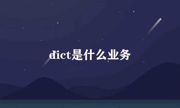 dict是什么业务