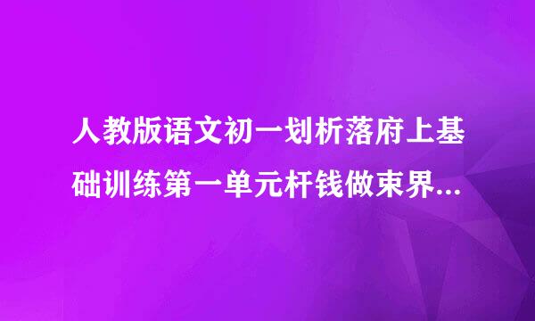 人教版语文初一划析落府上基础训练第一单元杆钱做束界测试题答案