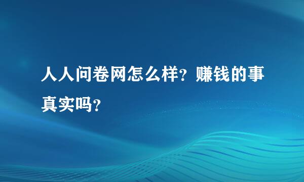 人人问卷网怎么样？赚钱的事真实吗？