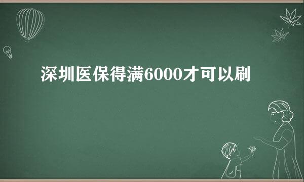 深圳医保得满6000才可以刷