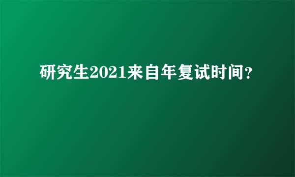 研究生2021来自年复试时间？