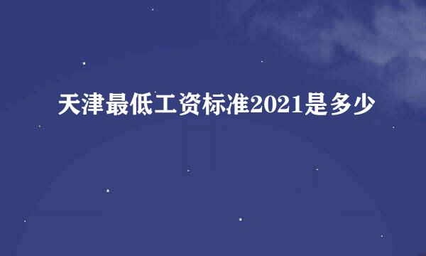 天津最低工资标准2021是多少