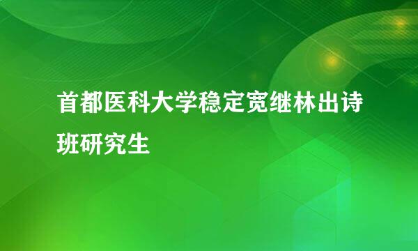 首都医科大学稳定宽继林出诗班研究生