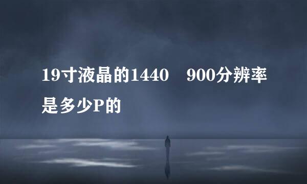 19寸液晶的1440 900分辨率是多少P的