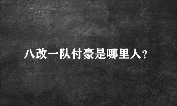 八改一队付豪是哪里人？