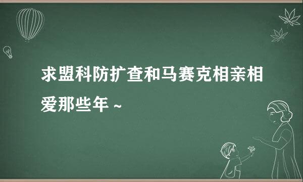 求盟科防扩查和马赛克相亲相爱那些年～