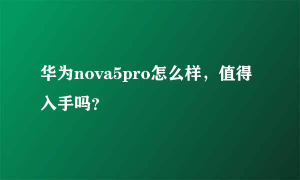 华为nova5pro怎么样，值得入手吗？