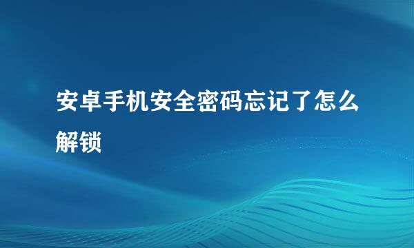 安卓手机安全密码忘记了怎么解锁