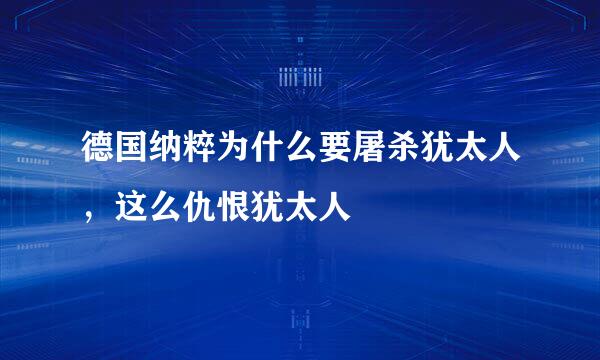 德国纳粹为什么要屠杀犹太人，这么仇恨犹太人