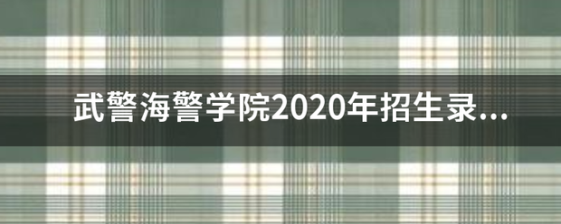 武警海警学院2020年招生录取分数线？