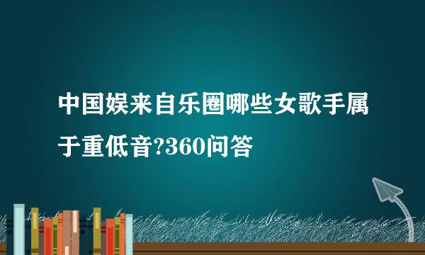 中国娱来自乐圈哪些女歌手属于重低音?360问答