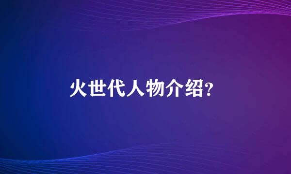 火世代人物介绍？