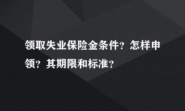 领取失业保险金条件？怎样申领？其期限和标准？