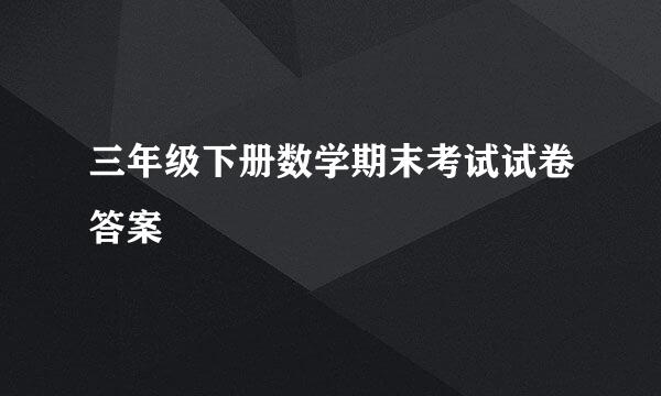 三年级下册数学期末考试试卷答案