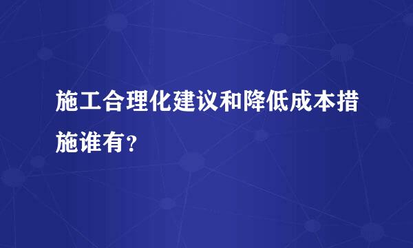 施工合理化建议和降低成本措施谁有？