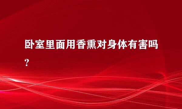 卧室里面用香熏对身体有害吗?