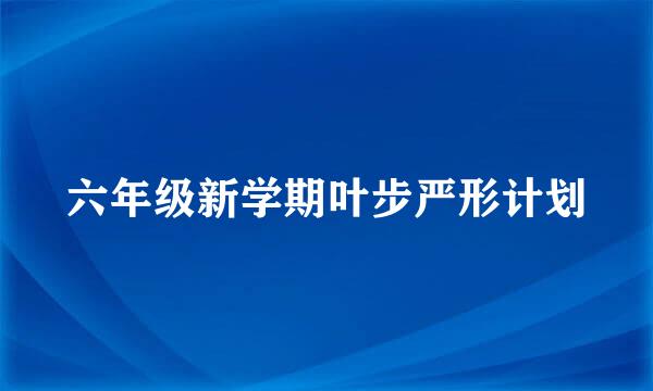 六年级新学期叶步严形计划