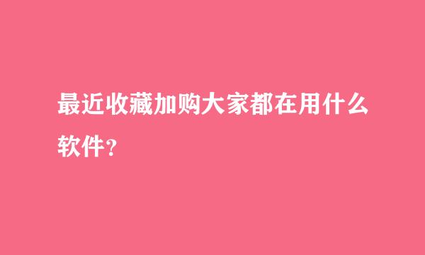 最近收藏加购大家都在用什么软件？