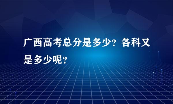 广西高考总分是多少？各科又是多少呢？