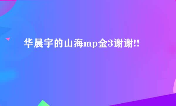 华晨宇的山海mp金3谢谢!!