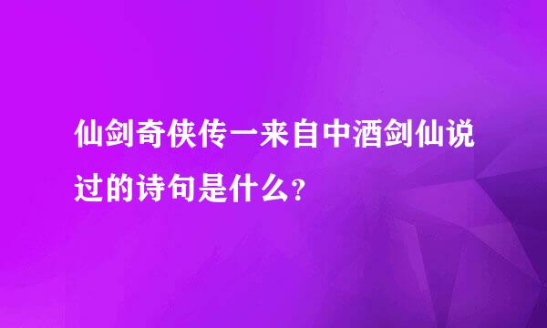 仙剑奇侠传一来自中酒剑仙说过的诗句是什么？