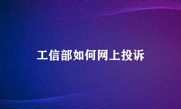 工信部如何网上投诉