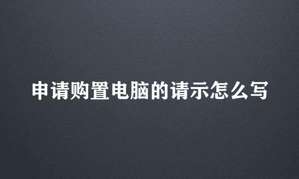 申请购置电脑的请示怎么写