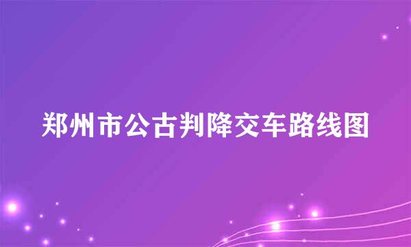 郑州市公古判降交车路线图