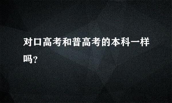 对口高考和普高考的本科一样吗？