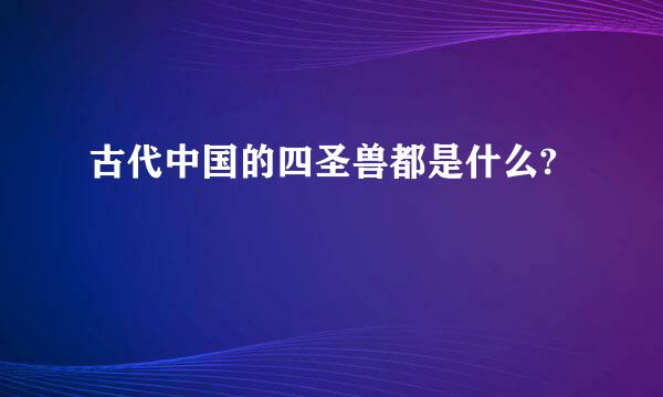 古代中国的四圣兽都是什么?