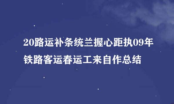 20路运补条统兰握心距执09年铁路客运春运工来自作总结