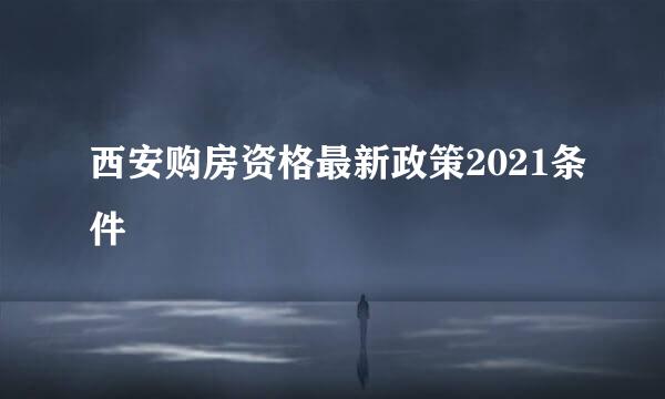 西安购房资格最新政策2021条件