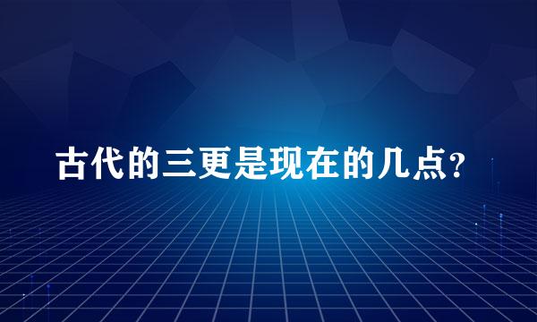 古代的三更是现在的几点？