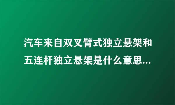 汽车来自双叉臂式独立悬架和五连杆独立悬架是什么意思哪个好?