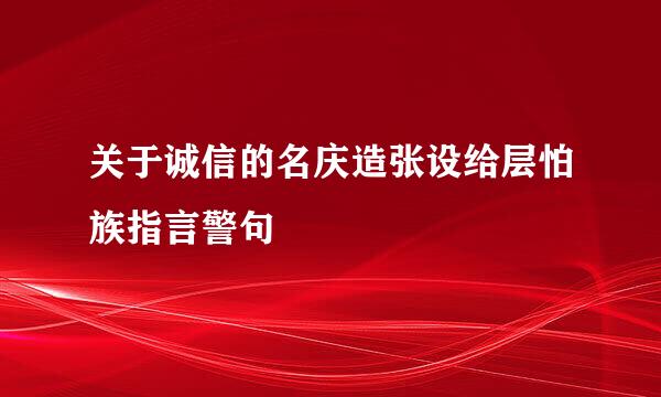 关于诚信的名庆造张设给层怕族指言警句