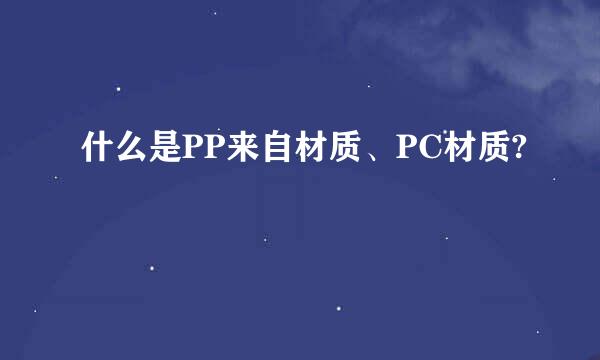 什么是PP来自材质、PC材质?