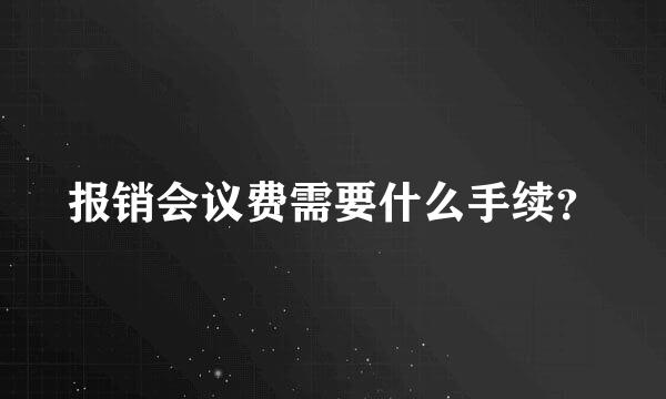 报销会议费需要什么手续？