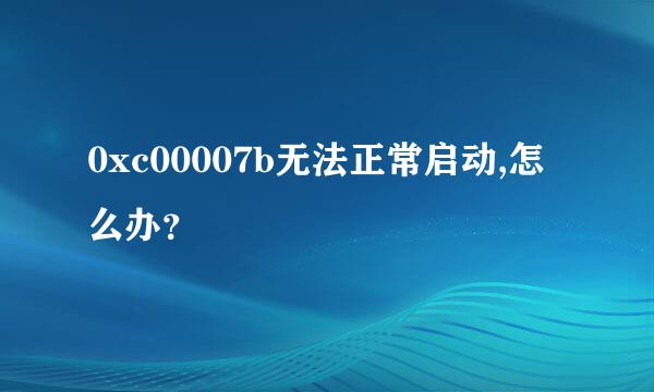 0xc00007b无法正常启动,怎么办？