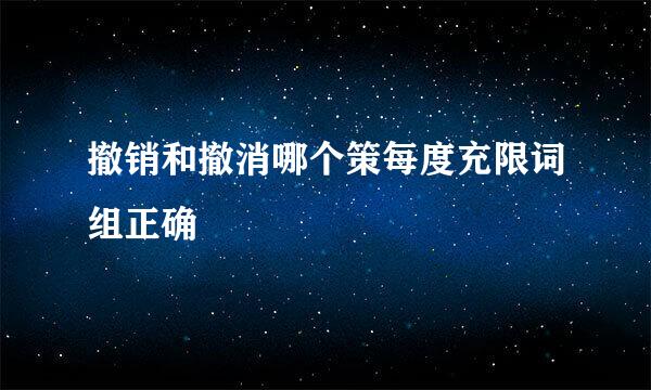 撤销和撤消哪个策每度充限词组正确