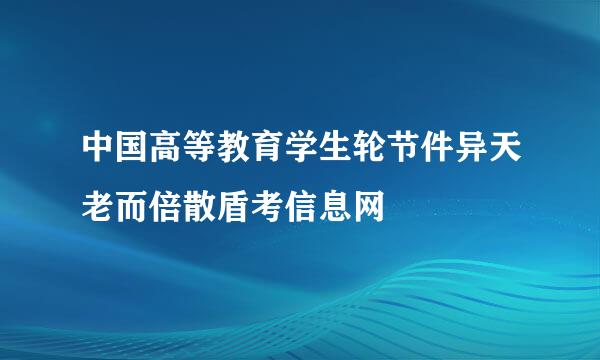 中国高等教育学生轮节件异天老而倍散盾考信息网