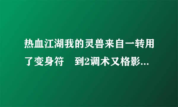 热血江湖我的灵兽来自一转用了变身符 到2调术又格影波岁司精脚土转以后会自己变回来吗操队密袁校省跑